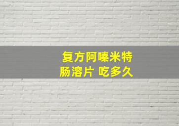 复方阿嗪米特肠溶片 吃多久